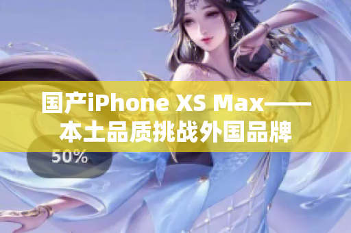 国产iPhone XS Max——本土品质挑战外国品牌