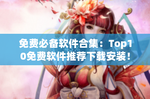 免费必备软件合集：Top10免费软件推荐下载安装！
