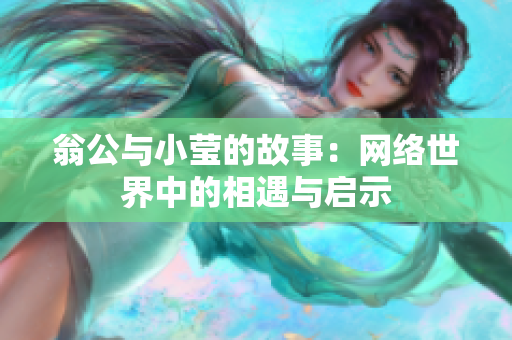 翁公与小莹的故事：网络世界中的相遇与启示