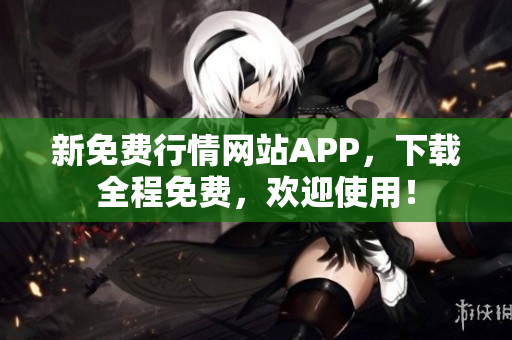 新免费行情网站APP，下载全程免费，欢迎使用！