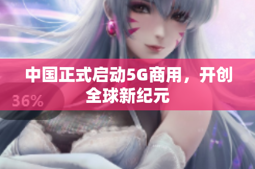 中国正式启动5G商用，开创全球新纪元