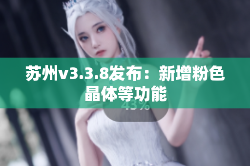 苏州v3.3.8发布：新增粉色晶体等功能