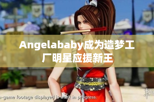 Angelababy成为造梦工厂明星应援新王