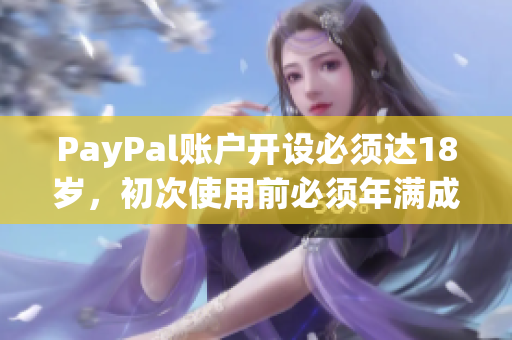 PayPal账户开设必须达18岁，初次使用前必须年满成年