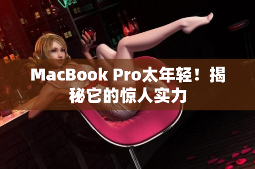 MacBook Pro太年轻！揭秘它的惊人实力