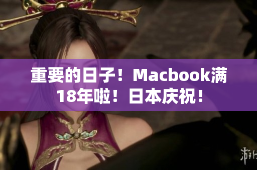 重要的日子！Macbook满18年啦！日本庆祝！