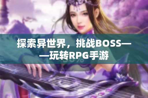 探索异世界，挑战BOSS——玩转RPG手游