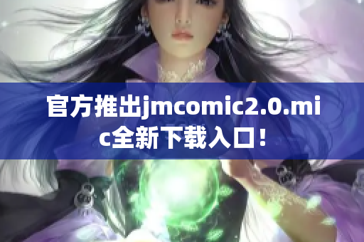 官方推出jmcomic2.0.mic全新下载入口！