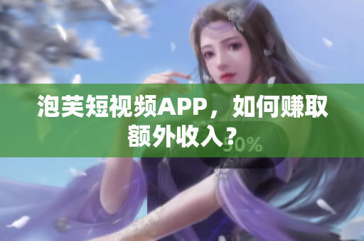 泡芙短视频APP，如何赚取额外收入？