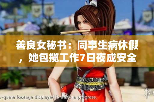 善良女秘书：同事生病休假，她包揽工作7日夜成安全生产之保障