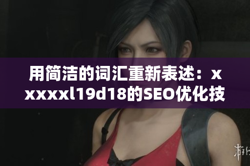 用简洁的词汇重新表述：xxxxxl19d18的SEO优化技巧及应用