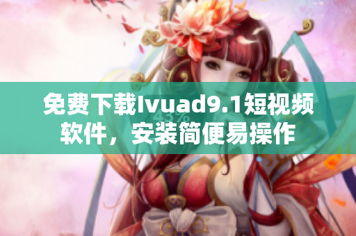 免费下载Ivuad9.1短视频软件，安装简便易操作