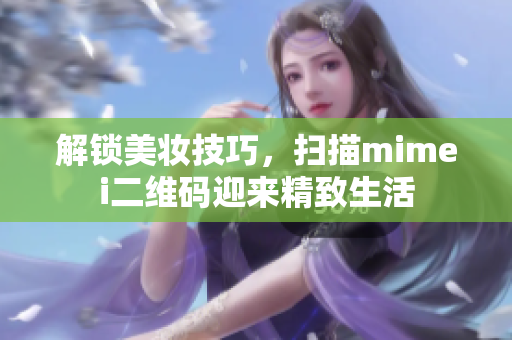 解锁美妆技巧，扫描mimei二维码迎来精致生活