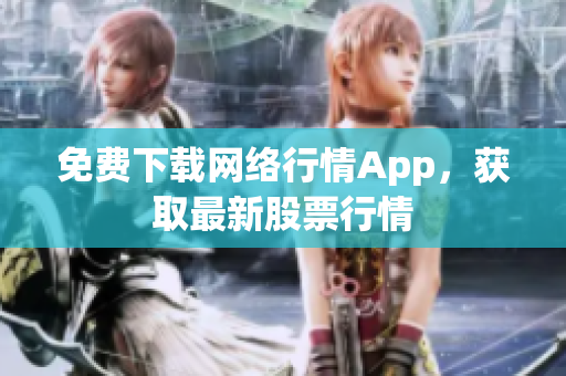 免费下载网络行情App，获取最新股票行情