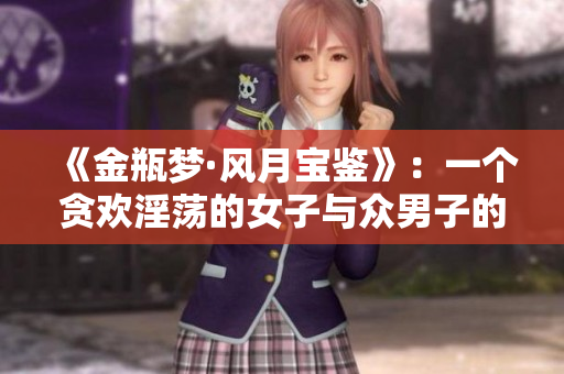 《金瓶梦·风月宝鉴》：一个贪欢淫荡的女子与众男子的情感故事