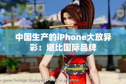中国生产的iPhone大放异彩：堪比国际品牌