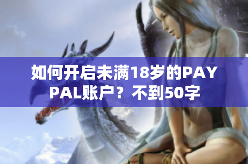 如何开启未满18岁的PAYPAL账户？不到50字