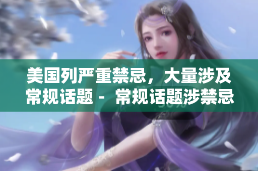 美国列严重禁忌，大量涉及常规话题 -  常规话题涉禁忌 美国列严厉禁令