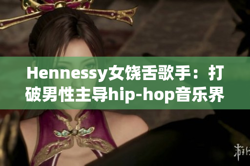 Hennessy女饶舌歌手：打破男性主导hip-hop音乐界的常规