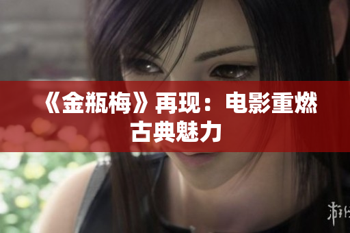 《金瓶梅》再现：电影重燃古典魅力