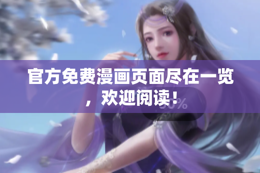 官方免费漫画页面尽在一览，欢迎阅读！