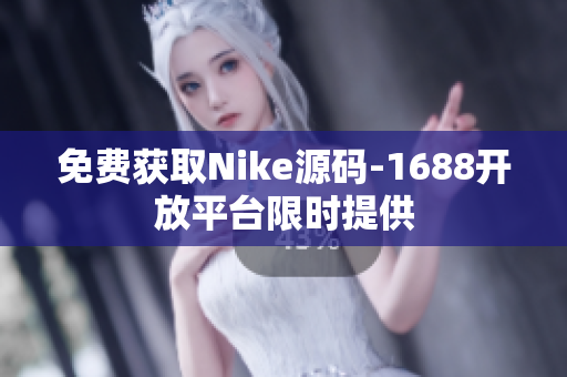 免费获取Nike源码-1688开放平台限时提供