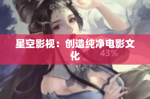 星空影视：创造纯净电影文化