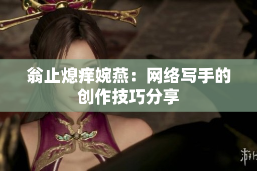 翁止熄痒婉燕：网络写手的创作技巧分享