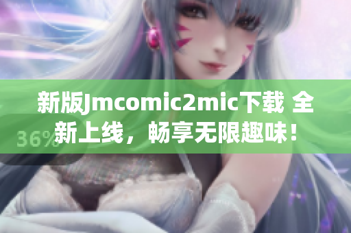 新版Jmcomic2mic下载 全新上线，畅享无限趣味！