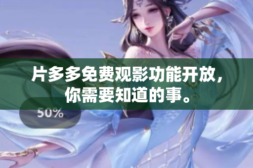 片多多免费观影功能开放，你需要知道的事。