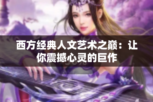 西方经典人文艺术之巅：让你震撼心灵的巨作