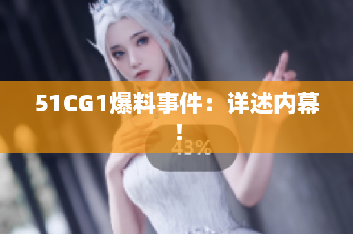 51CG1爆料事件：详述内幕！