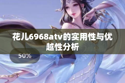 花儿6968atv的实用性与优越性分析