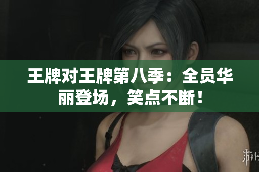 王牌对王牌第八季：全员华丽登场，笑点不断！