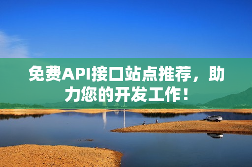 免费API接口站点推荐，助力您的开发工作！