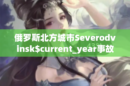 俄罗斯北方城市Severodvinsk$current_year事故细节曝光