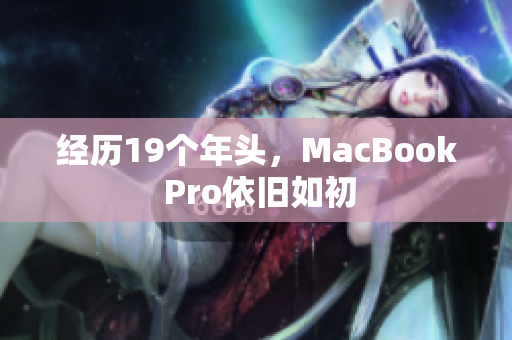 经历19个年头，MacBook Pro依旧如初