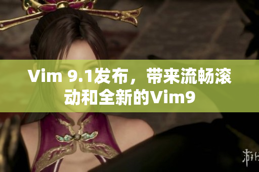 Vim 9.1发布，带来流畅滚动和全新的Vim9