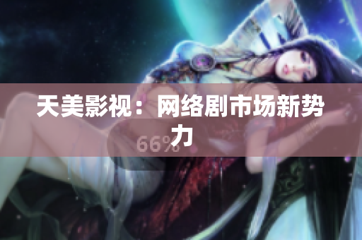 天美影视：网络剧市场新势力