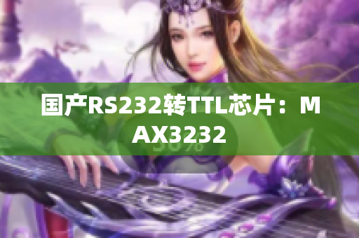国产RS232转TTL芯片：MAX3232