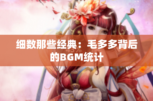 细数那些经典：毛多多背后的BGM统计