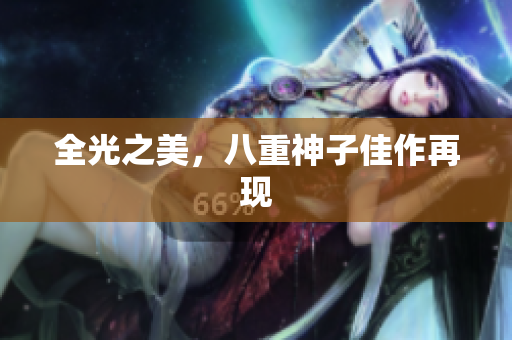 全光之美，八重神子佳作再现