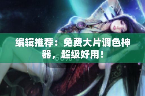 编辑推荐：免费大片调色神器，超级好用！