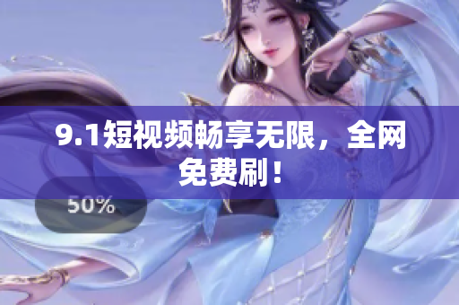 9.1短视频畅享无限，全网免费刷！