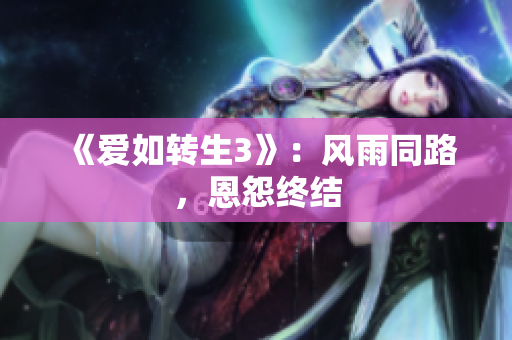 《爱如转生3》：风雨同路，恩怨终结