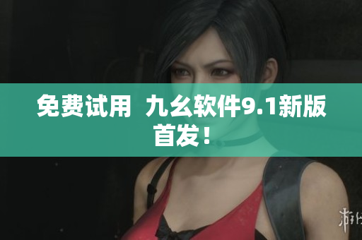 免费试用  九幺软件9.1新版首发！
