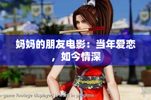 妈妈的朋友电影：当年爱恋，如今情深