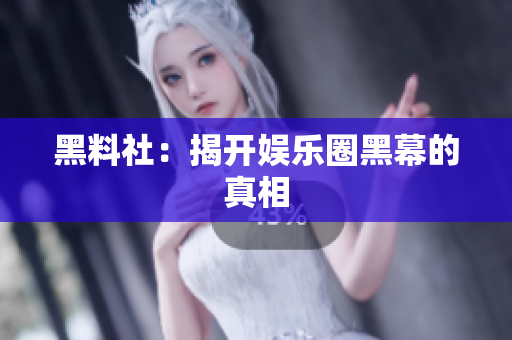 黑料社：揭开娱乐圈黑幕的真相