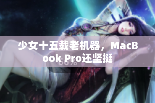 少女十五载老机器，MacBook Pro还坚挺