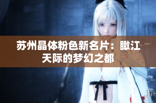 苏州晶体粉色新名片：瞰江天际的梦幻之都